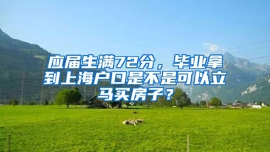 应届生满72分，毕业拿到上海户口是不是可以立马买房子？