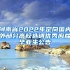 河南省2022年定向国内外部分高校选调优秀应届毕业生公告