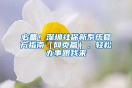 必备！深圳社保新系统官方指南（网页篇），轻松办事跟我来