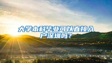 大学本科毕业可以直接入户深圳吗？