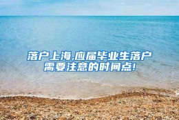 落户上海,应届毕业生落户需要注意的时间点!