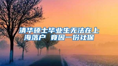 清华硕士毕业生无法在上海落户 竟因一份社保