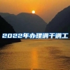 2022年办理调干调工