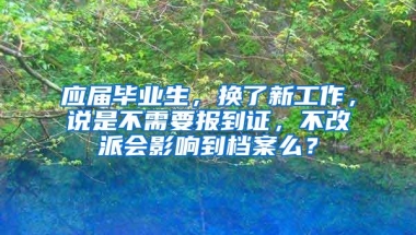 应届毕业生，换了新工作，说是不需要报到证，不改派会影响到档案么？