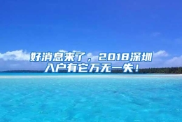 好消息来了，2018深圳入户有它万无一失！