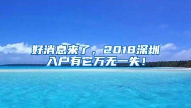 好消息来了，2018深圳入户有它万无一失！