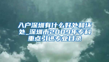 入户深圳有什么好处和坏处_深圳市2009年专科重点引进专业目录