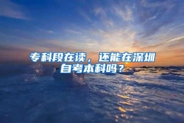 专科段在读，还能在深圳自考本科吗？