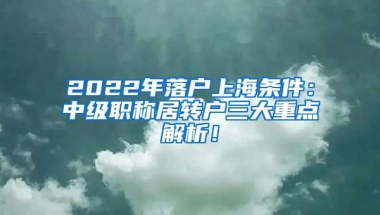 2022年落户上海条件：中级职称居转户三大重点解析！