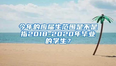 今年的应届生范围是不是指2018-2020年毕业的学生？