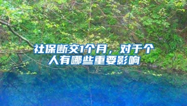 社保断交1个月，对于个人有哪些重要影响