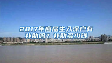 2017年应届生入深户有补助吗？补助多少钱