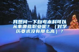 我想问一下自考本科可以从事哪些职业呢？（对学历要求没有那么高）？