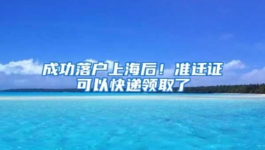 成功落户上海后！准迁证可以快递领取了