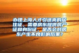 办理上海人才引进类的居住证，需要房东提供房产证和身份证，是否会对房东产生不良影响后果？