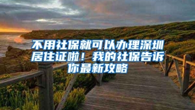 不用社保就可以办理深圳居住证啦！我的社保告诉你最新攻略