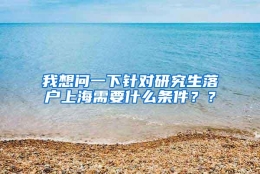 我想问一下针对研究生落户上海需要什么条件？？