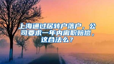 上海通过居转户落户，公司要求一年内离职赔偿，这合法么？