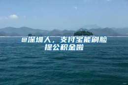 @深圳人，支付宝能刷脸提公积金啦