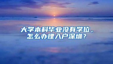 大学本科毕业没有学位，怎么办理入户深圳？