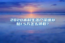 2020本科生落户深圳补贴1.5万怎么领取？