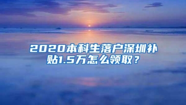 2020本科生落户深圳补贴1.5万怎么领取？