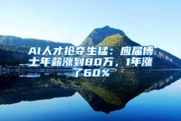 AI人才抢夺生猛：应届博士年薪涨到80万，1年涨了60%