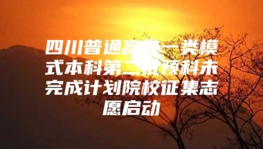 四川普通高校一类模式本科第二批预科未完成计划院校征集志愿启动