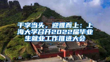 干字当头，迎难而上：上海大学召开2022届毕业生就业工作推进大会