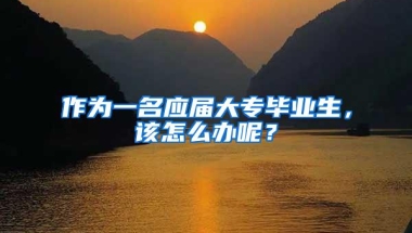 作为一名应届大专毕业生，该怎么办呢？