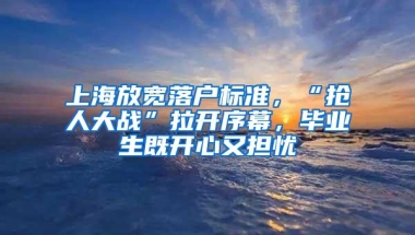 上海放宽落户标准，“抢人大战”拉开序幕，毕业生既开心又担忧