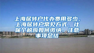 上海居转户代办费用多少，上海居转户常见方式、社保个税应如何缴纳、注意事项总结