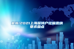 最新!2021上海居转户社保缴纳要求盘点