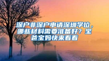 深户非深户申请深圳学位，哪些材料需要准备好？宝爸宝妈快来看看