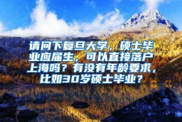 请问下复旦大学，硕士毕业应届生，可以直接落户上海吗？有没有年龄要求，比如30岁硕士毕业？