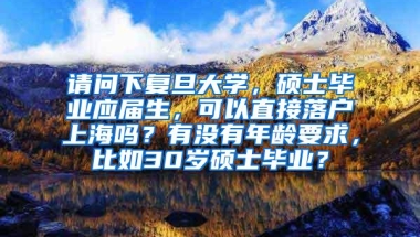 请问下复旦大学，硕士毕业应届生，可以直接落户上海吗？有没有年龄要求，比如30岁硕士毕业？