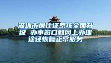 深圳市居住证系统全面升级 办事窗口和网上办理途径恢复正常服务