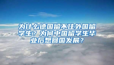 为什么德国留不住外国留学生？为何中国留学生毕业后想回国发展？