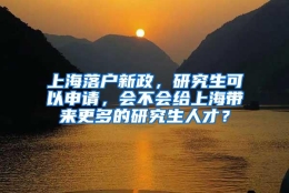 上海落户新政，研究生可以申请，会不会给上海带来更多的研究生人才？