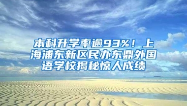 本科升学率逾93%！上海浦东新区民办东鼎外国语学校揭秘惊人成绩