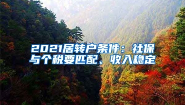 2021居转户条件：社保与个税要匹配、收入稳定