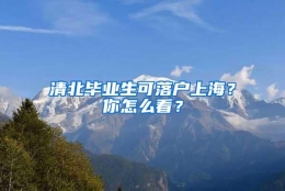 清北毕业生可落户上海？你怎么看？