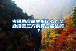 考研的应届生指什么？毕业没签三方的算应届生吗？