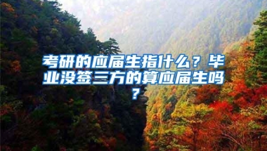 考研的应届生指什么？毕业没签三方的算应届生吗？