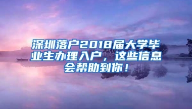 深圳落户2018届大学毕业生办理入户，这些信息会帮助到你！