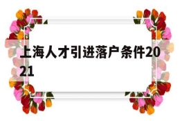 上海人才引进落户条件2021(上海人才引进落户条件2021硕士)