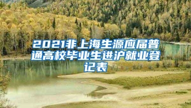 2021非上海生源应届普通高校毕业生进沪就业登记表