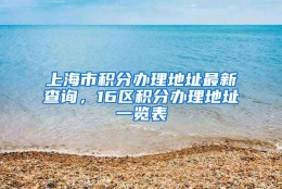 上海市积分办理地址最新查询，16区积分办理地址一览表