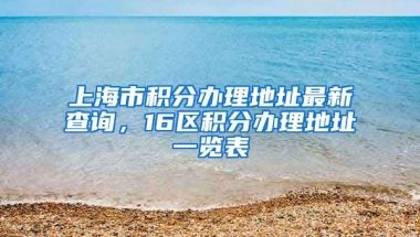 上海市积分办理地址最新查询，16区积分办理地址一览表