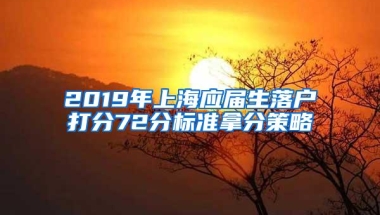 2019年上海应届生落户打分72分标准拿分策略